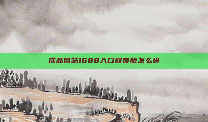 成品网站1688入口网页版怎么进